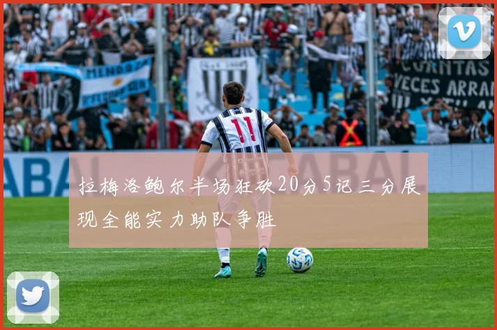 拉梅洛鲍尔半场狂砍20分5记三分展现全能实力助队争胜