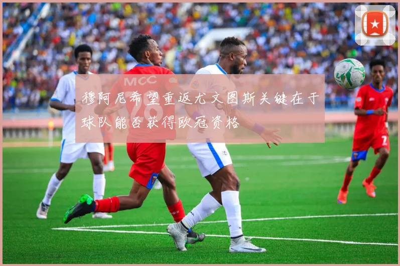 穆阿尼希望重返尤文图斯关键在于球队能否获得欧冠资格